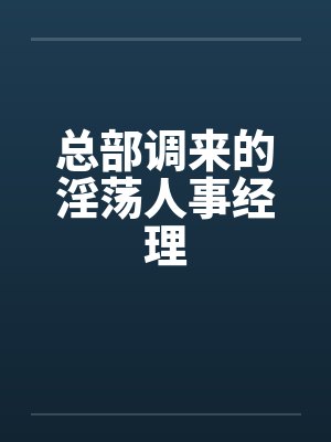 总部调来的淫荡人事经理