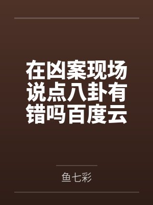 在凶案现场说点八卦有错吗百度云笔趣阁