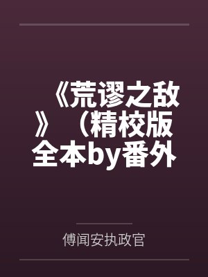 《荒谬之敌》（精校版全本by番外完）作者：星坠笔趣阁无弹窗