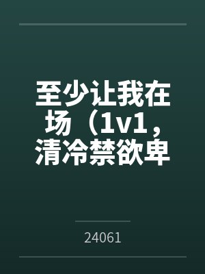 至少让我在场（1v1，清冷禁欲卑微男主）by24061