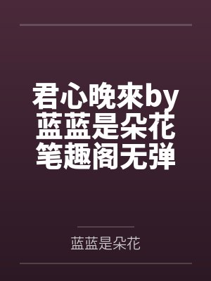 君心晚來by蓝蓝是朵花笔趣阁无弹窗
