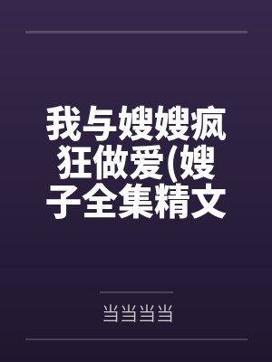 我与嫂嫂疯狂做爱(嫂子全集精文)