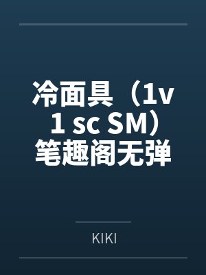 冷面具(1v1 sc SM)笔趣阁无弹窗