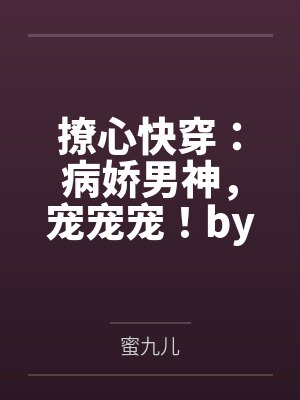 撩心快穿：病娇男神，宠宠宠！by蜜九儿